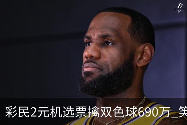 彩民2元机选票擒双色球690万 笑称中奖纯属意外