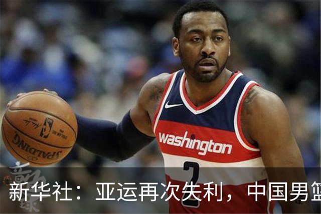 新华社：亚运再次失利，中国男篮差距何在
